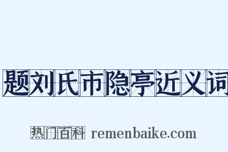 题刘氏市隐亭近义词是什么意思的图片